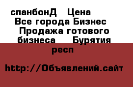 спанбонД › Цена ­ 100 - Все города Бизнес » Продажа готового бизнеса   . Бурятия респ.